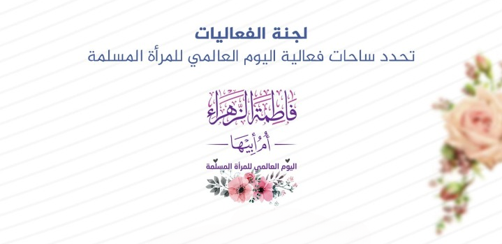 لجنة الفعاليات تحدد ساحات فعالية اليوم العالمي للمرأة المسلمة